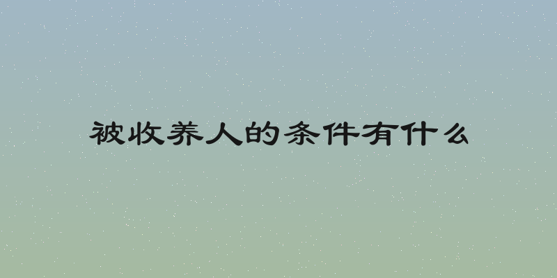 被收养人的条件有什么