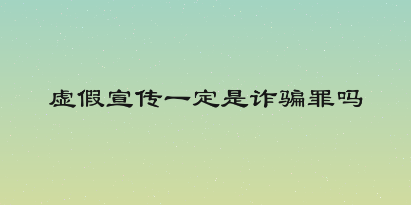 虚假宣传一定是诈骗罪吗