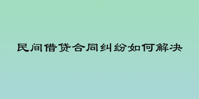民间借贷合同纠纷如何解决