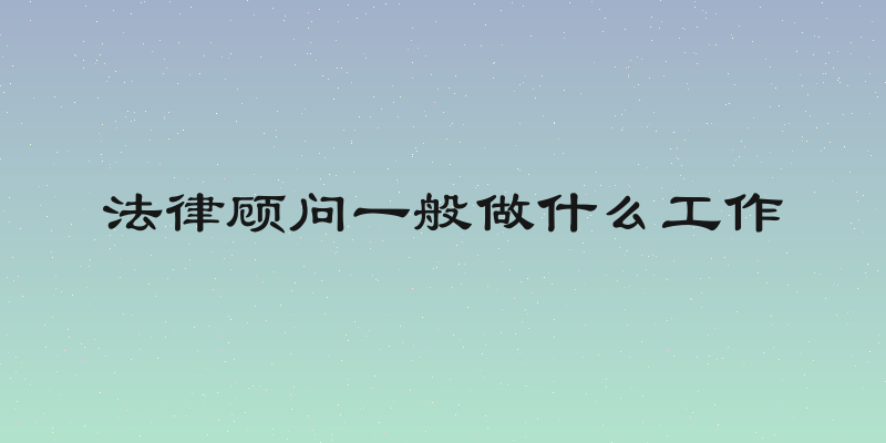 法律顾问一般做什么工作