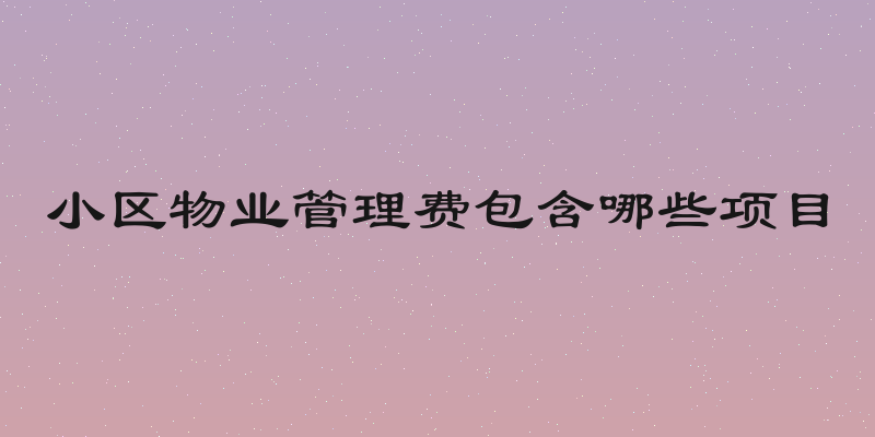 小区物业管理费包含哪些项目