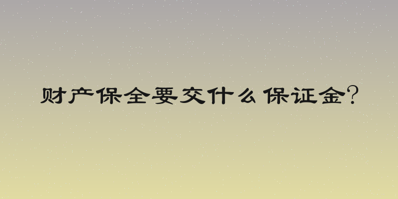 财产保全要交什么保证金?