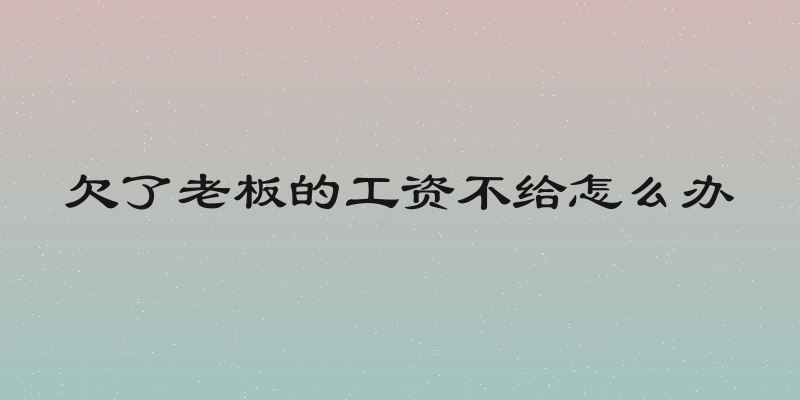 欠了老板的工资不给怎么办