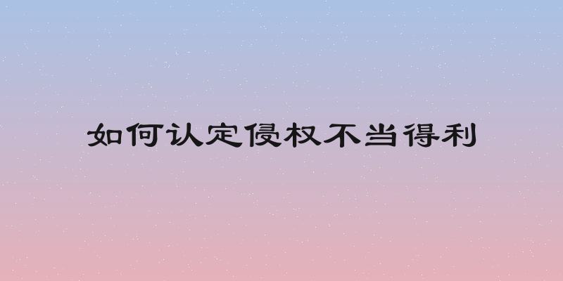 如何认定侵权不当得利