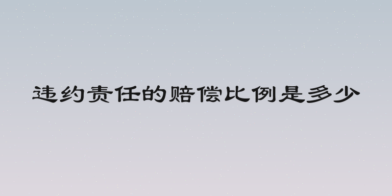 违约责任的赔偿比例是多少