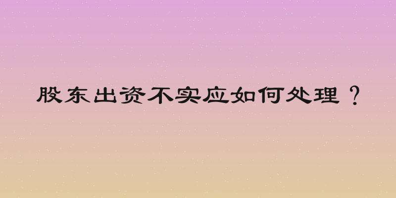 股东出资不实应如何处理？