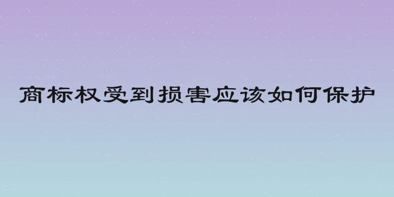 商标权受到损害应该如何保护