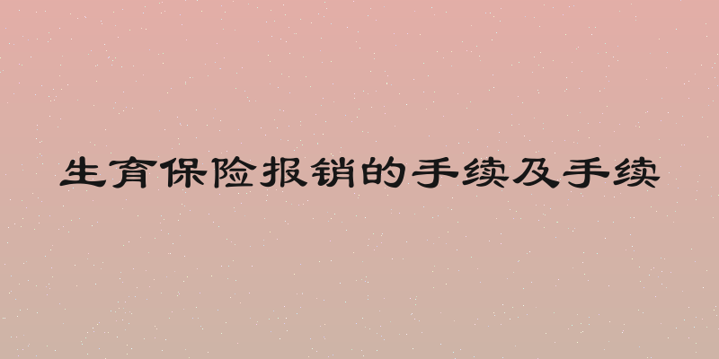 生育保险报销的手续及手续