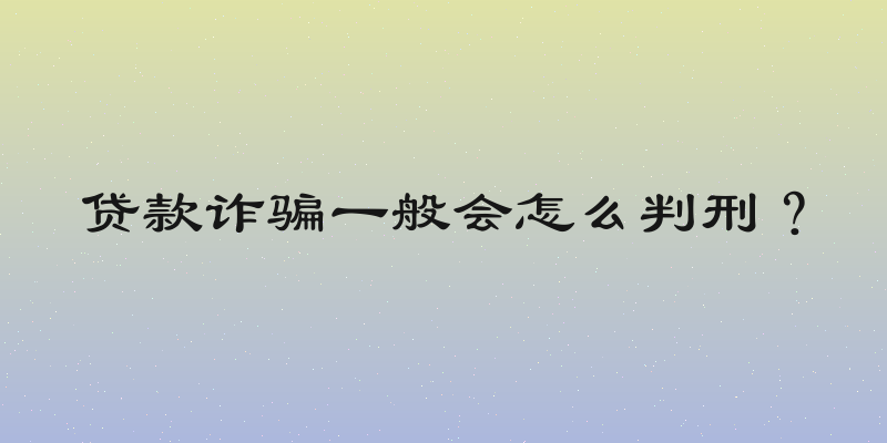 贷款诈骗一般会怎么判刑？