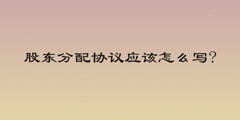 股东分配协议应该怎么写?