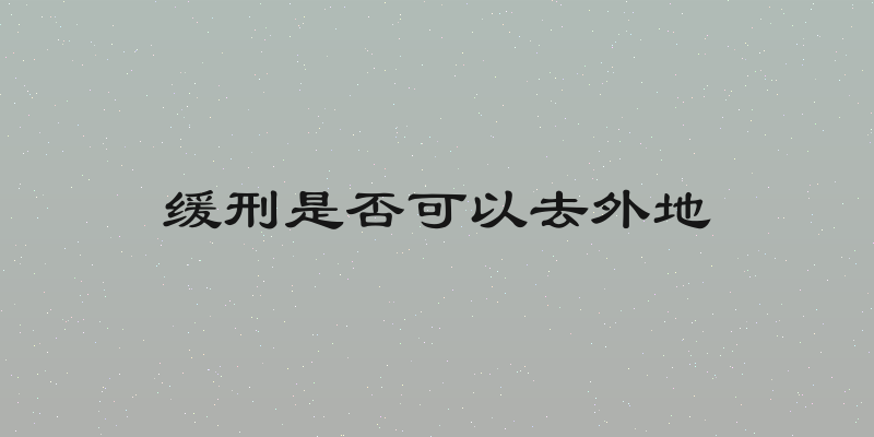 缓刑是否可以去外地