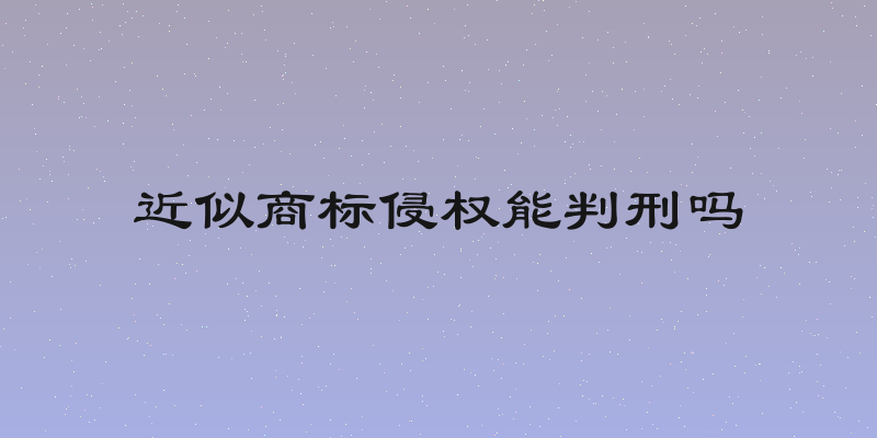 近似商标侵权能判刑吗