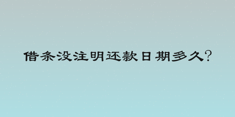 借条没注明还款日期多久?