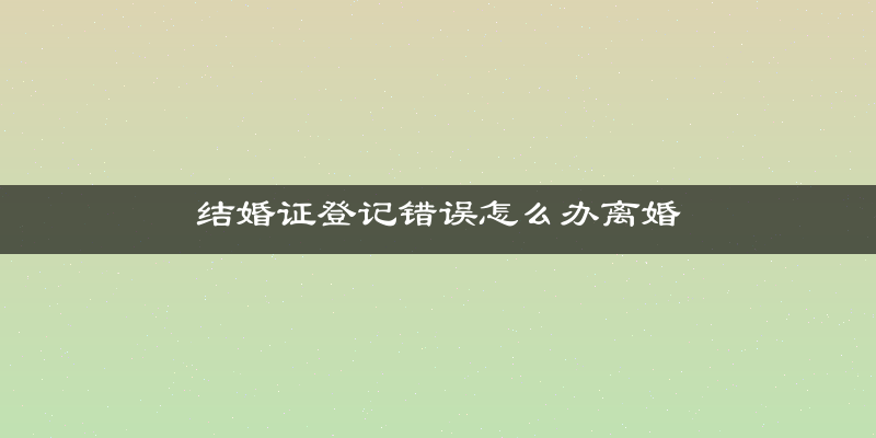 结婚证登记错误怎么办离婚