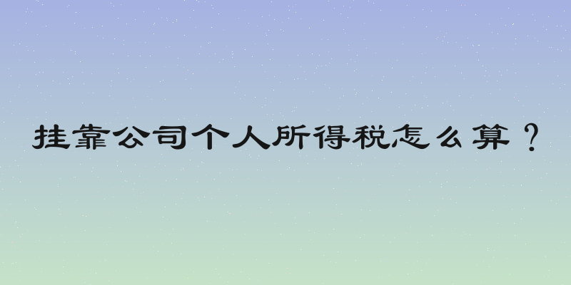 挂靠公司个人所得税怎么算？
