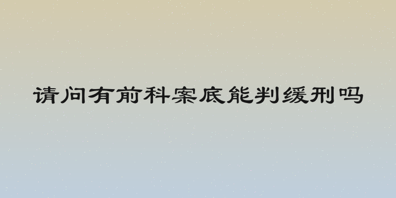 请问有前科案底能判缓刑吗