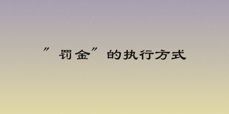 " 罚金" 的执行方式