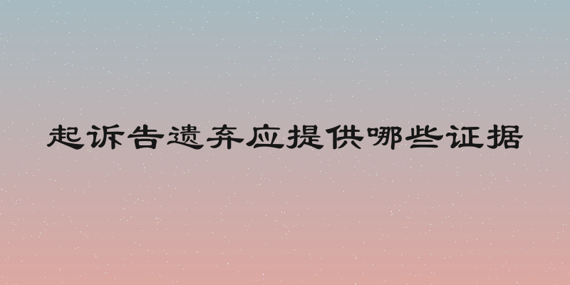起诉告遗弃应提供哪些证据