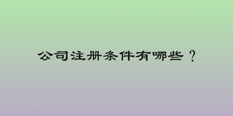 公司注册条件有哪些？