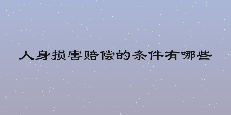 人身损害赔偿的条件有哪些