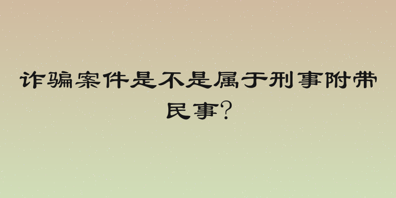 诈骗案件是不是属于刑事附带民事?