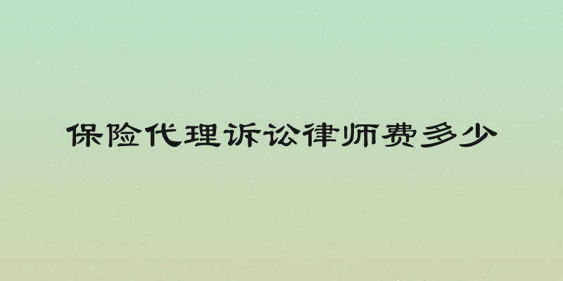 保险代理诉讼律师费多少