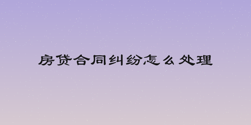 房贷合同纠纷怎么处理