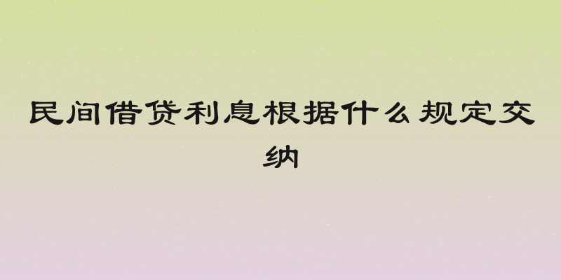 民间借贷利息根据什么规定交纳