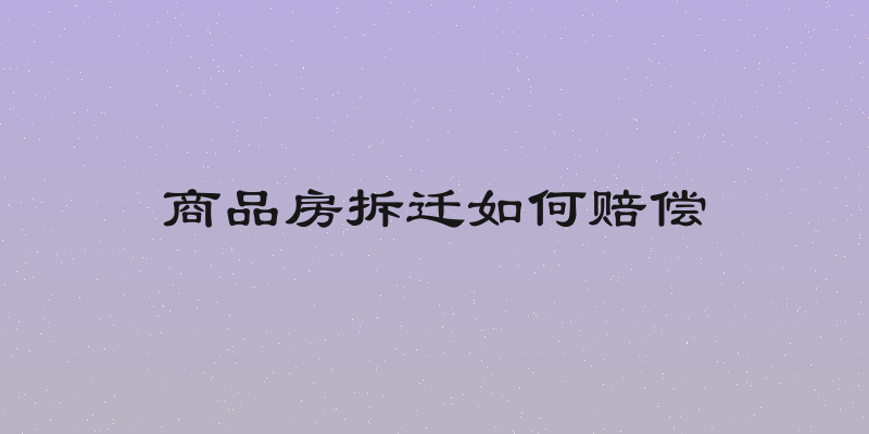 商品房拆迁如何赔偿
