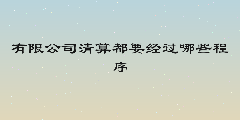 有限公司清算都要经过哪些程序