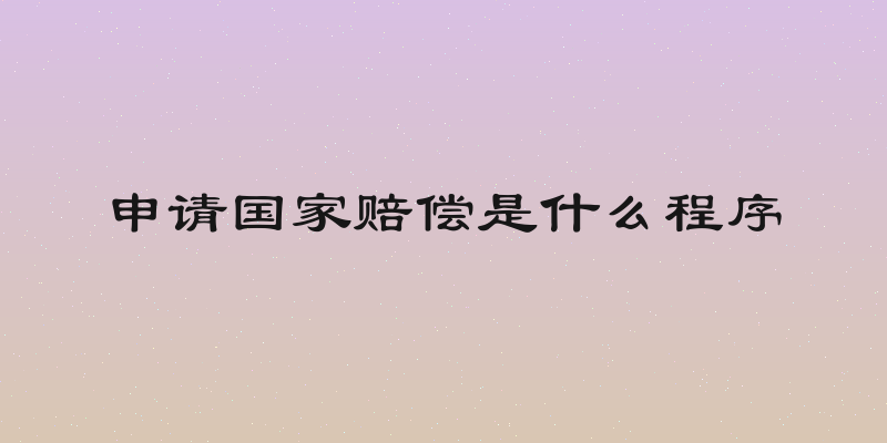 申请国家赔偿是什么程序