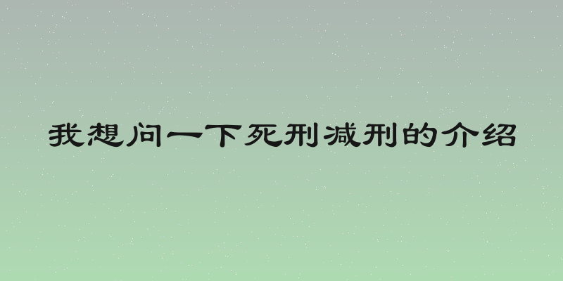 我想问一下死刑减刑的介绍