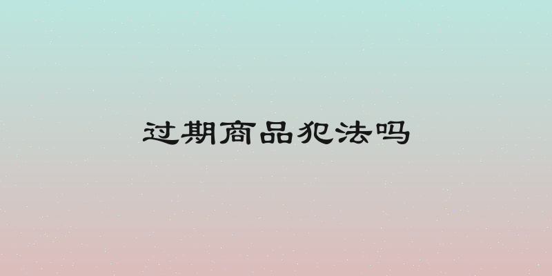 过期商品犯法吗