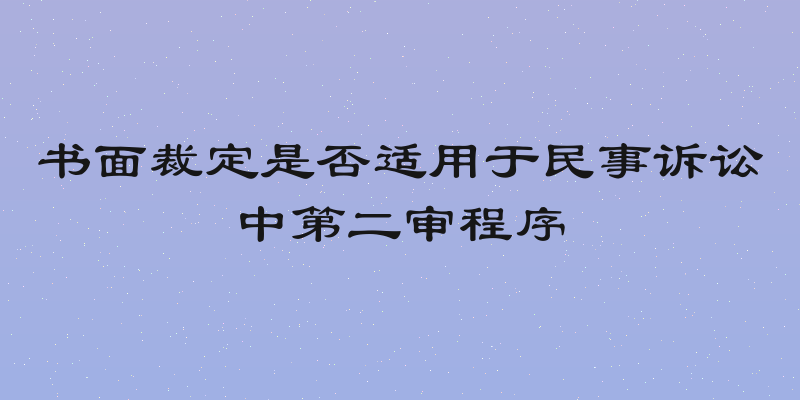 书面裁定是否适用于民事诉讼中第二审程序