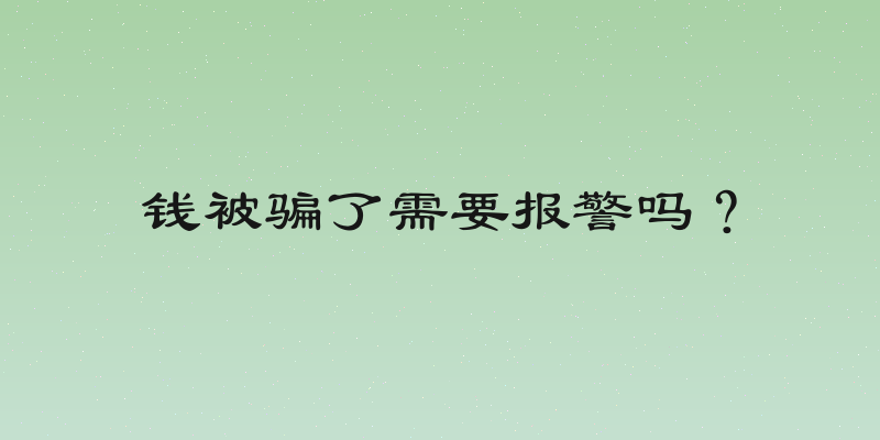 钱被骗了需要报警吗？