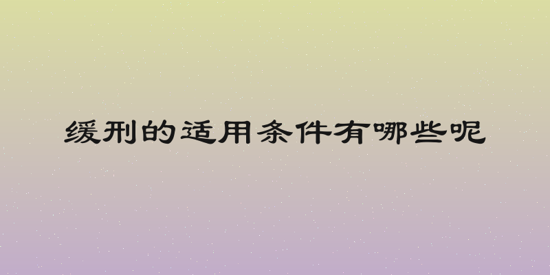 缓刑的适用条件有哪些呢
