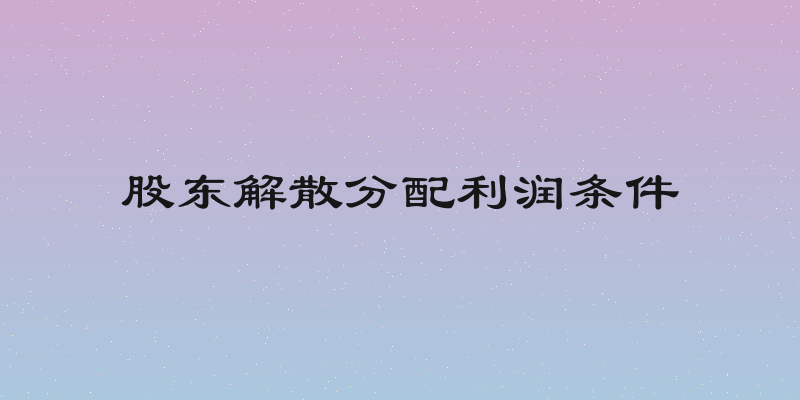 股东解散分配利润条件