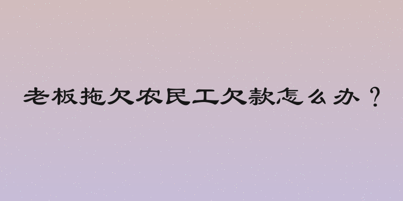 老板拖欠农民工欠款怎么办？