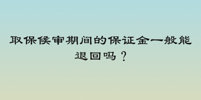 取保候审期间的保证金一般能退回吗？