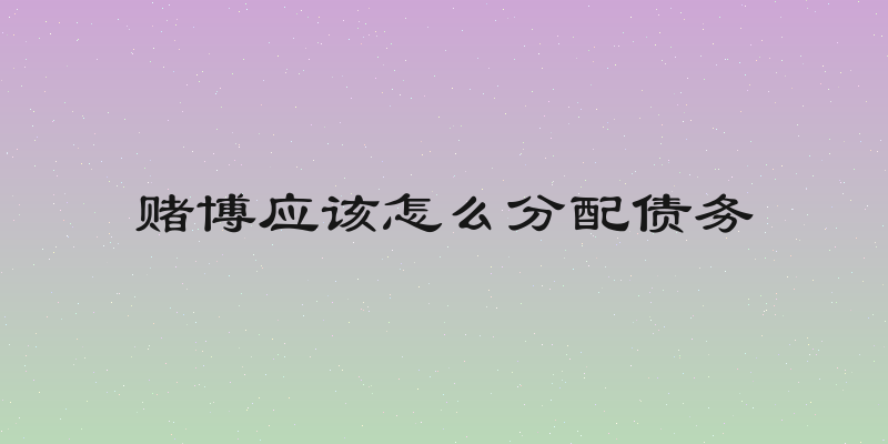 赌博应该怎么分配债务