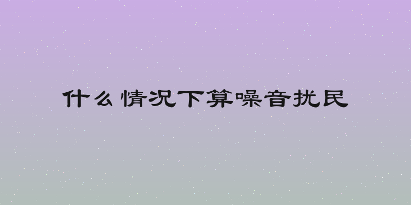 什么情况下算噪音扰民