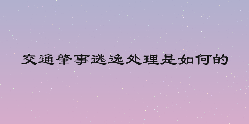 交通肇事逃逸处理是如何的
