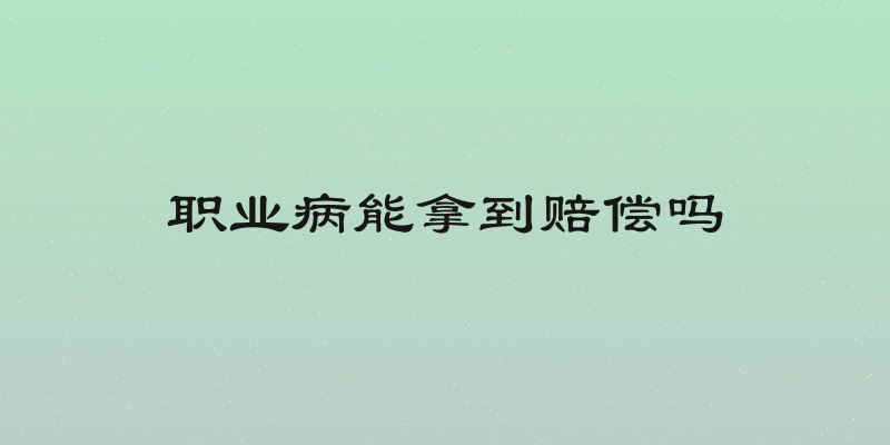 职业病能拿到赔偿吗