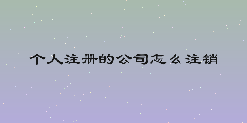 个人注册的公司怎么注销