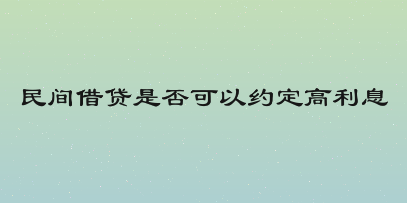 民间借贷是否可以约定高利息