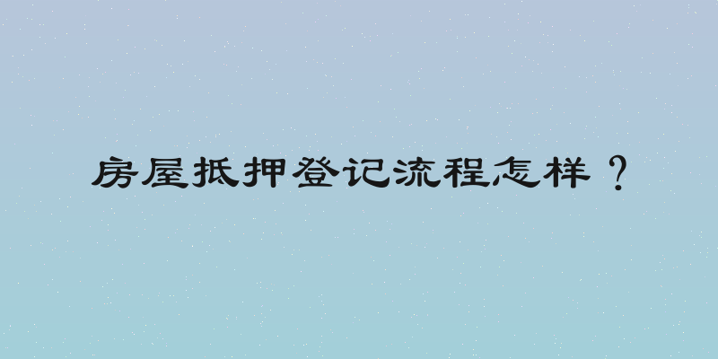 房屋抵押登记流程怎样？