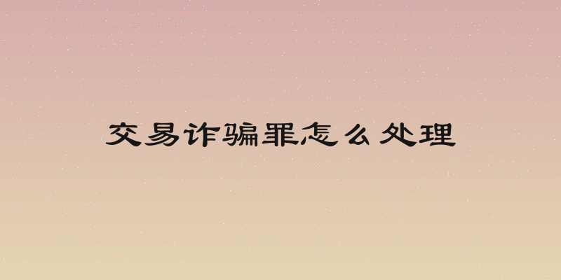 交易诈骗罪怎么处理