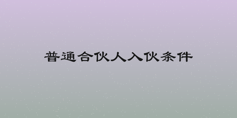 普通合伙人入伙条件