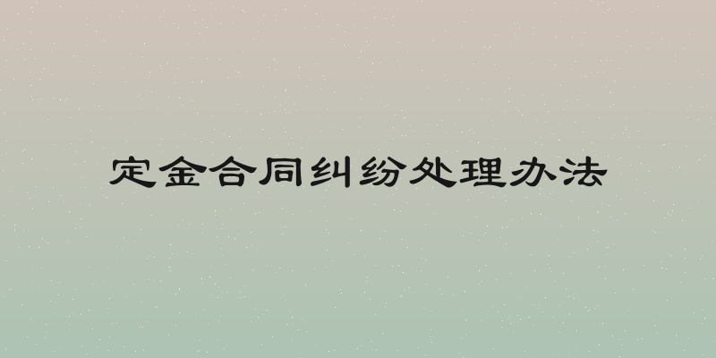 定金合同纠纷处理办法