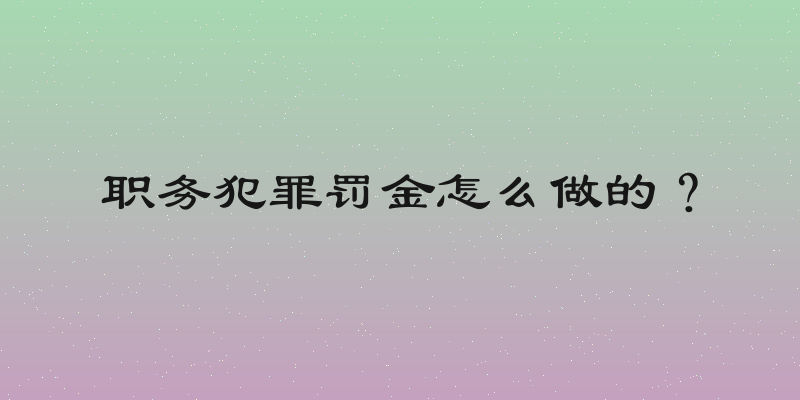 职务犯罪罚金怎么做的？